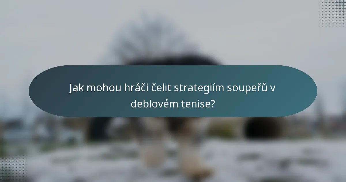 Jak mohou hráči čelit strategiím soupeřů v deblovém tenise?