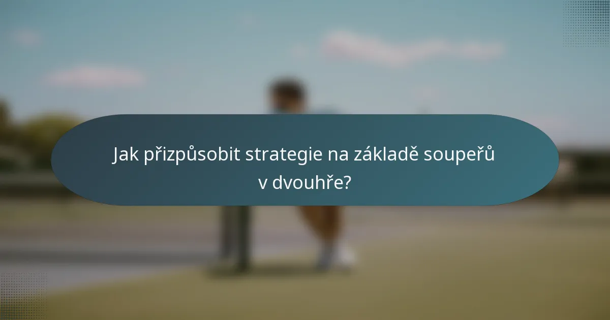 Jak přizpůsobit strategie na základě soupeřů v dvouhře?