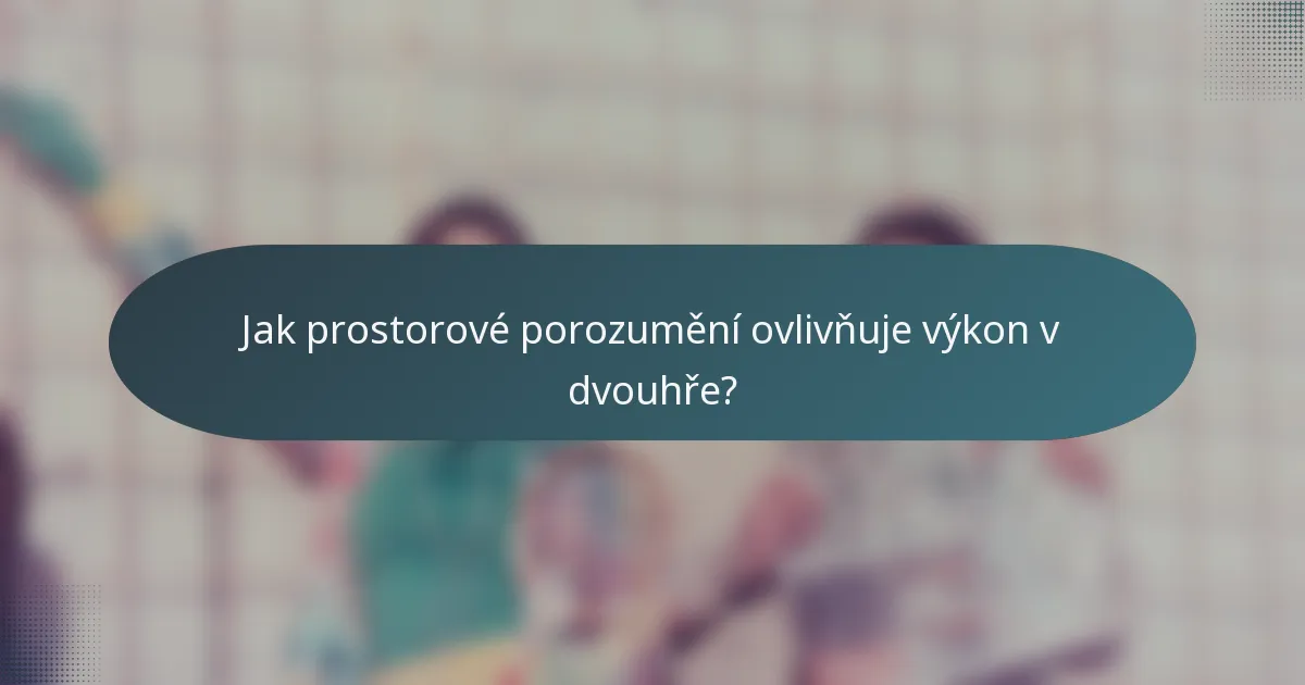 Jak prostorové porozumění ovlivňuje výkon v dvouhře?