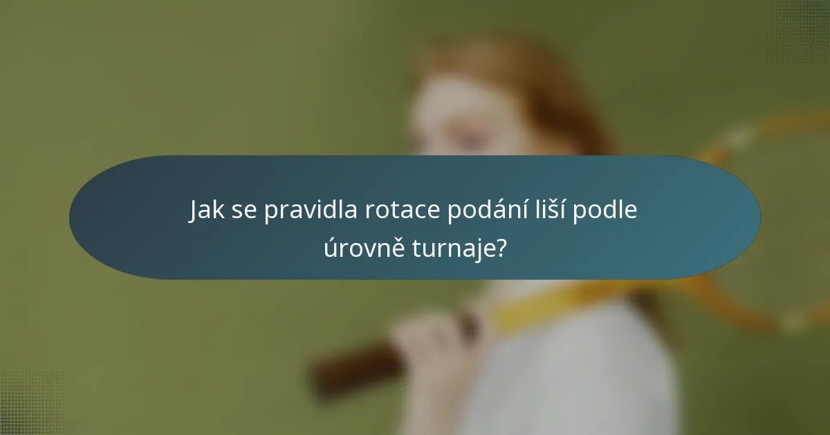 Jak se pravidla rotace podání liší podle úrovně turnaje?