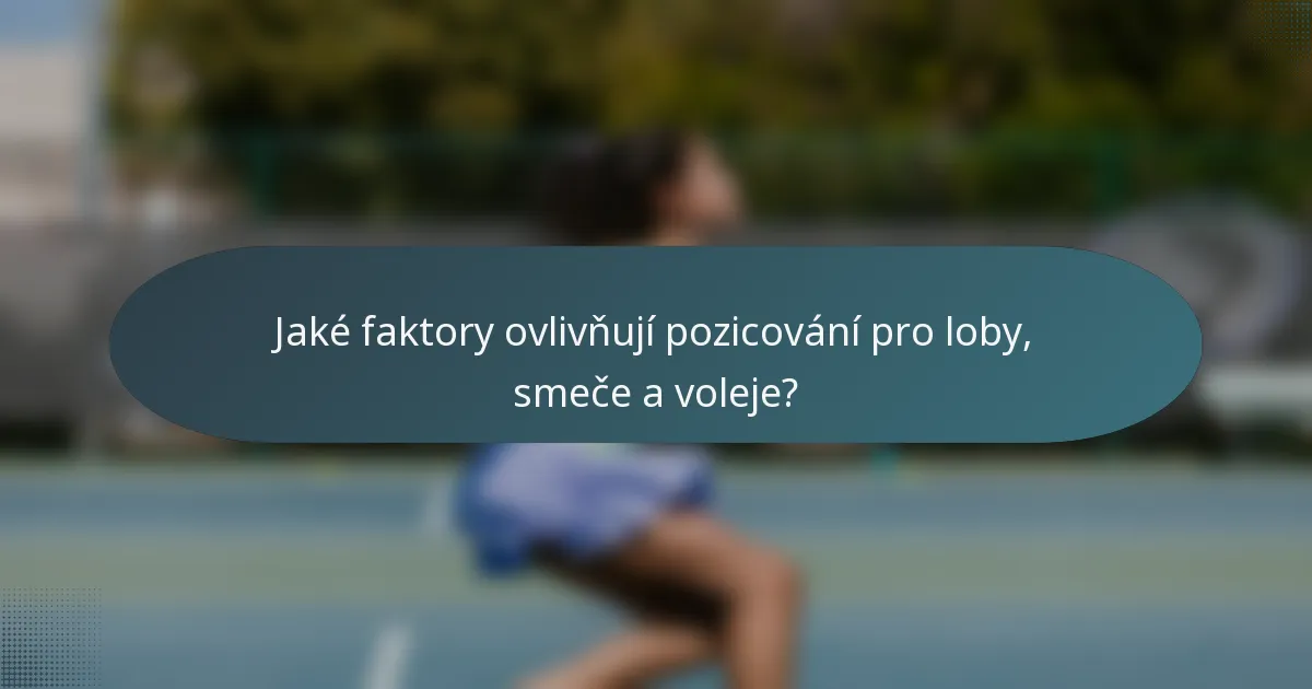 Jaké faktory ovlivňují pozicování pro loby, smeče a voleje?
