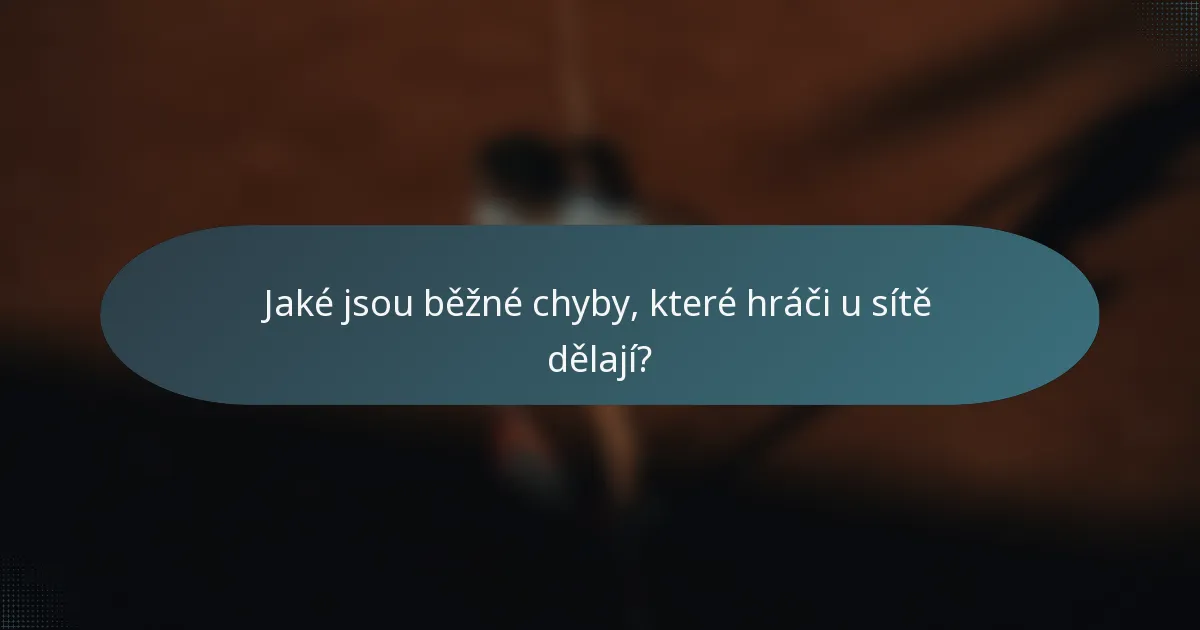 Jaké jsou běžné chyby, které hráči u sítě dělají?