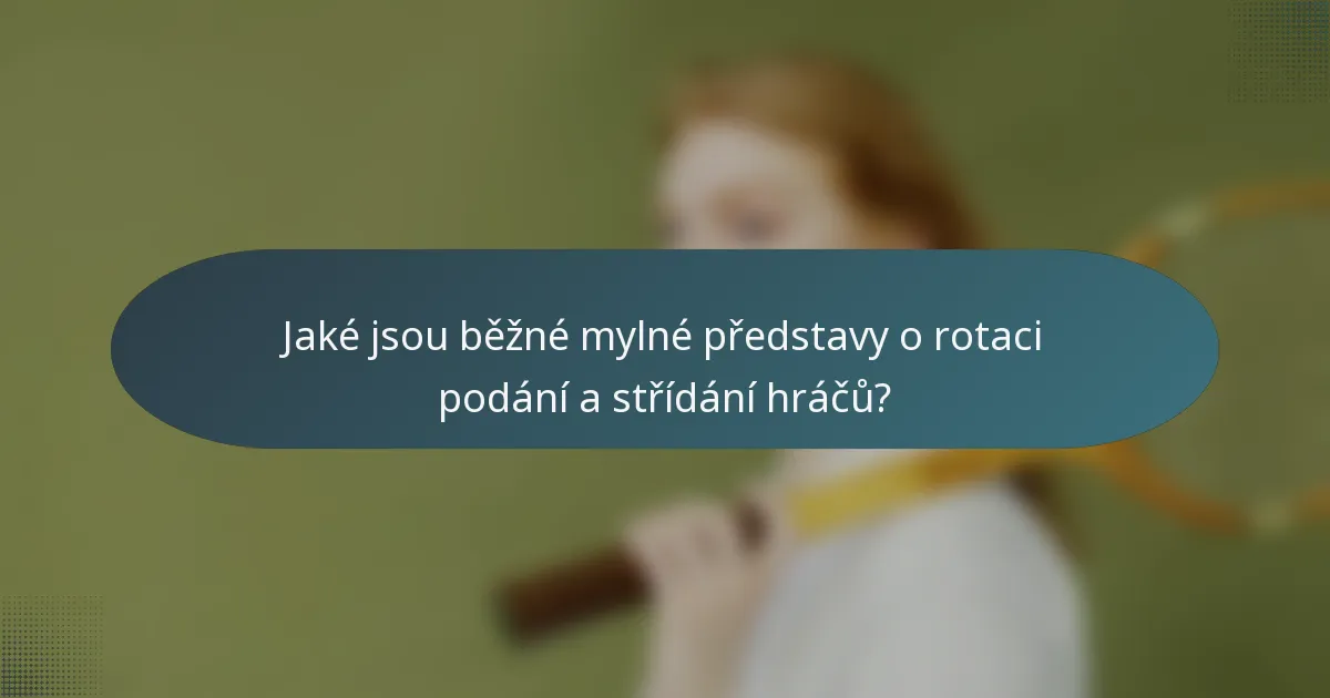 Jaké jsou běžné mylné představy o rotaci podání a střídání hráčů?