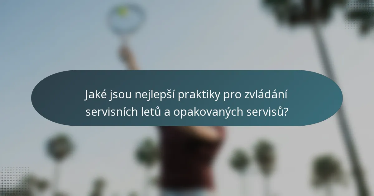 Jaké jsou nejlepší praktiky pro zvládání servisních letů a opakovaných servisů?