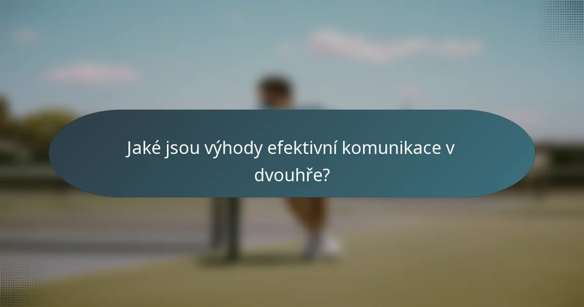 Jaké jsou výhody efektivní komunikace v dvouhře?