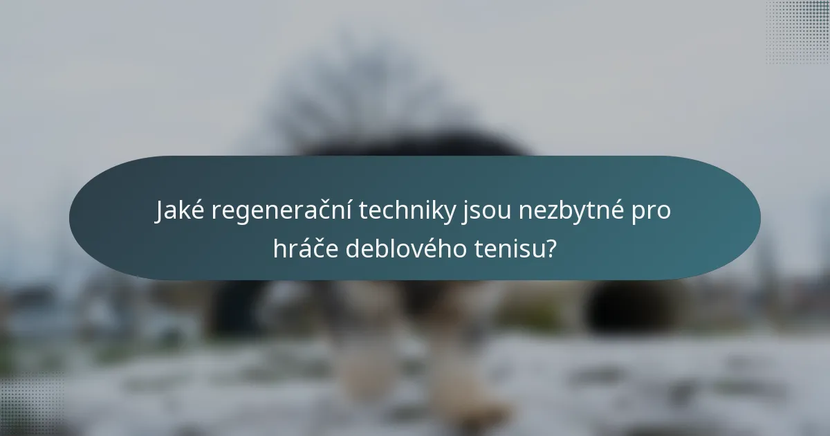 Jaké regenerační techniky jsou nezbytné pro hráče deblového tenisu?